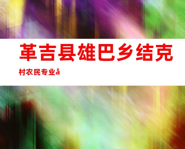 革吉县雄巴乡结克村农民专业合作社
